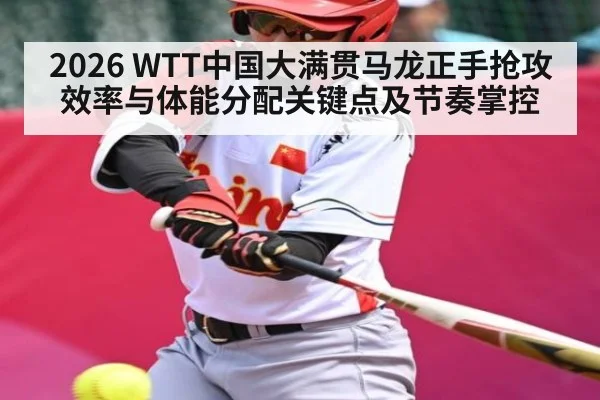 2026 WTT中国大满贯马龙正手抢攻效率与体能分配关键点及节奏掌控