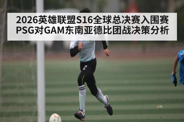 2026英雄联盟S16全球总决赛入围赛PSG对GAM东南亚德比团战决策分析