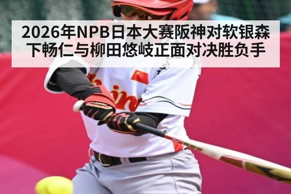 2026年NPB日本大赛阪神对软银森下畅仁与柳田悠岐正面对决胜负手